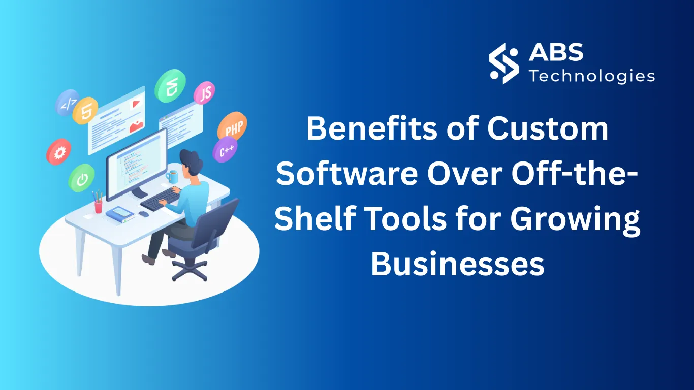 Benefits of Custom Software Over Off-the-Shelf Tools for Growing Businesses