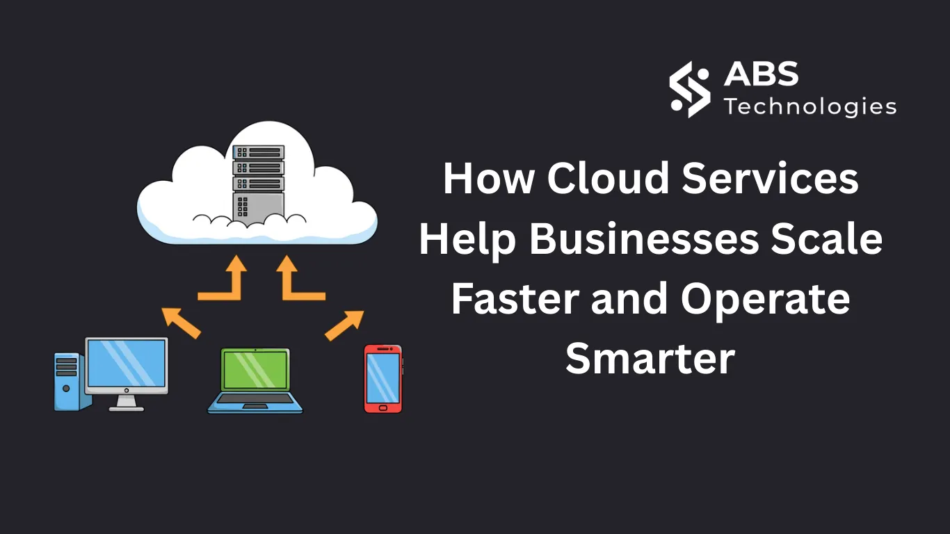 How Cloud Services Help Businesses Scale Faster and Operate Smarter