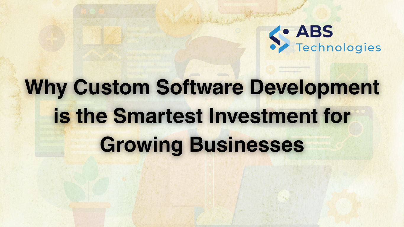 Why Custom Software Development is the Smartest Investment for Growing Businesses